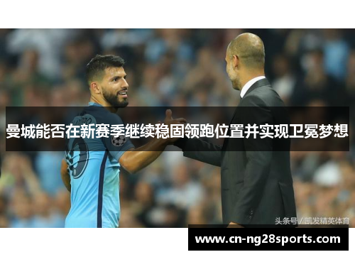 曼城能否在新赛季继续稳固领跑位置并实现卫冕梦想