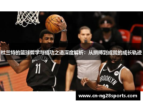 杜兰特的篮球哲学与成功之道深度解析：从拼搏到成就的成长轨迹