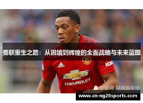 曼联重生之路：从困境到辉煌的全面战略与未来蓝图