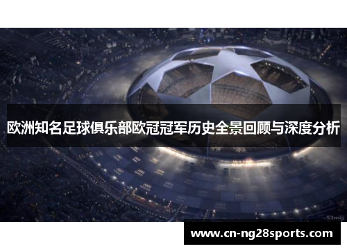 欧洲知名足球俱乐部欧冠冠军历史全景回顾与深度分析