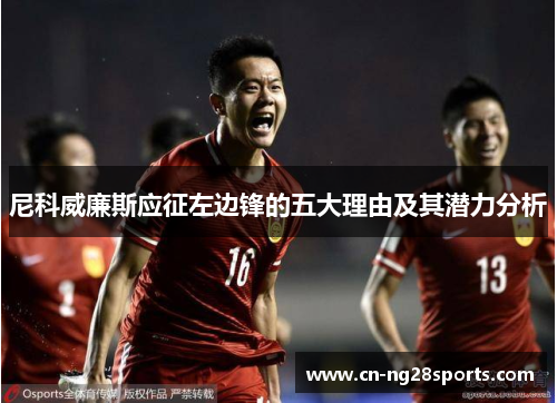 尼科威廉斯应征左边锋的五大理由及其潜力分析