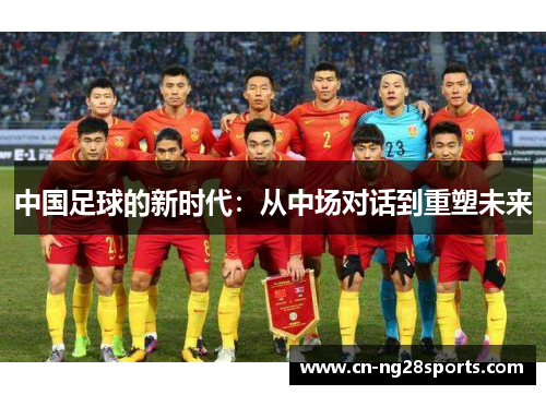中国足球的新时代：从中场对话到重塑未来