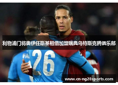 利物浦门将奥伊任斯基租借加盟瑞典乌特斯克腾俱乐部