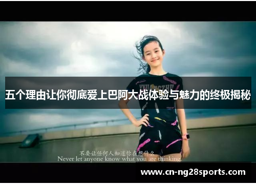 五个理由让你彻底爱上巴阿大战体验与魅力的终极揭秘