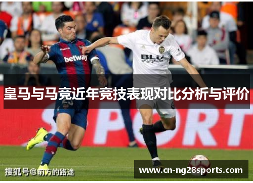 皇马与马竞近年竞技表现对比分析与评价