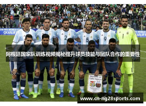 阿根廷国家队训练视频揭秘提升球员技能与团队合作的重要性