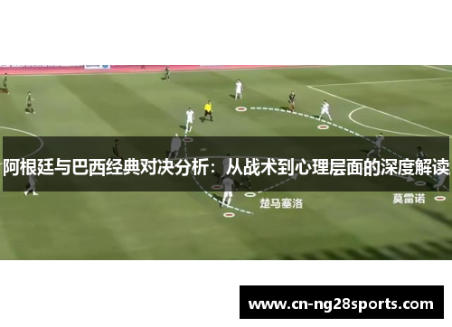 阿根廷与巴西经典对决分析：从战术到心理层面的深度解读