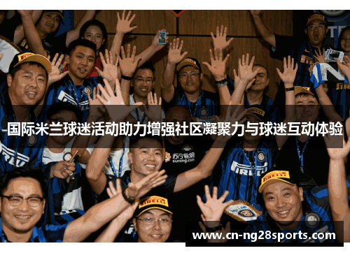 国际米兰球迷活动助力增强社区凝聚力与球迷互动体验