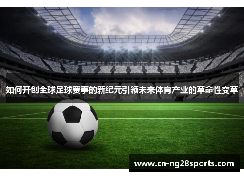 如何开创全球足球赛事的新纪元引领未来体育产业的革命性变革