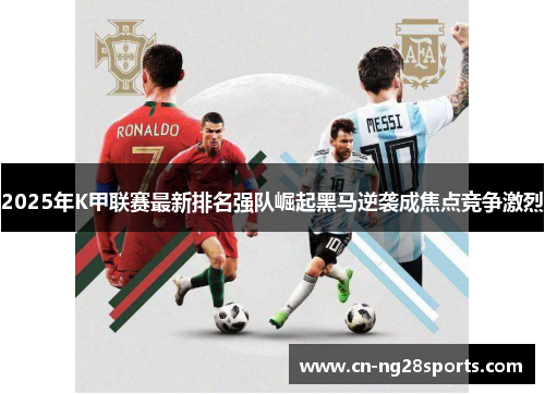2025年K甲联赛最新排名强队崛起黑马逆袭成焦点竞争激烈