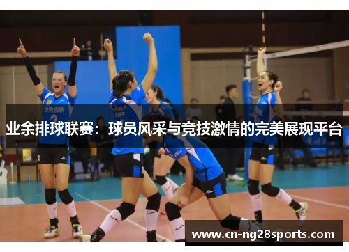 业余排球联赛：球员风采与竞技激情的完美展现平台
