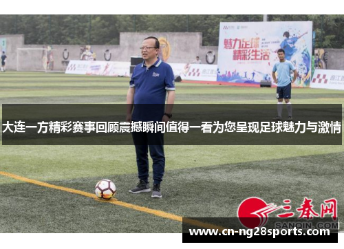 大连一方精彩赛事回顾震撼瞬间值得一看为您呈现足球魅力与激情