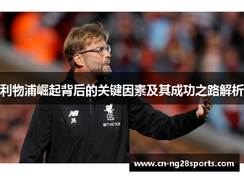 利物浦崛起背后的关键因素及其成功之路解析