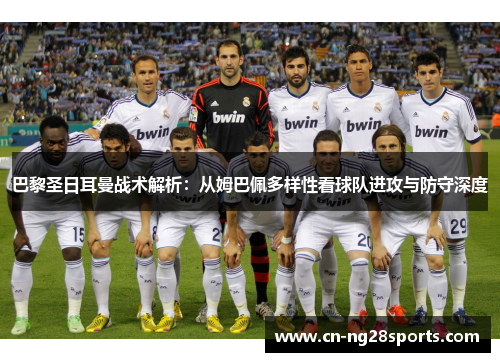 巴黎圣日耳曼战术解析：从姆巴佩多样性看球队进攻与防守深度