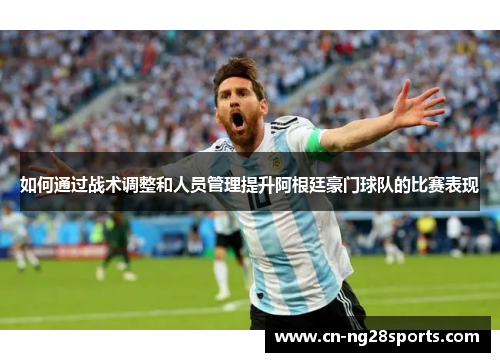 如何通过战术调整和人员管理提升阿根廷豪门球队的比赛表现