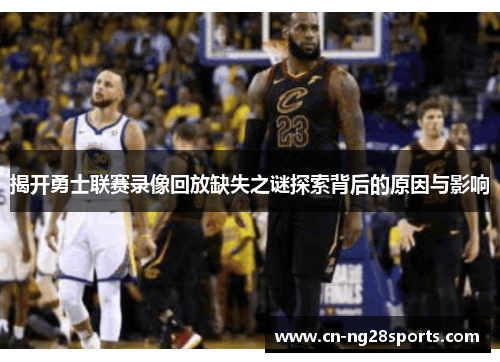 揭开勇士联赛录像回放缺失之谜探索背后的原因与影响