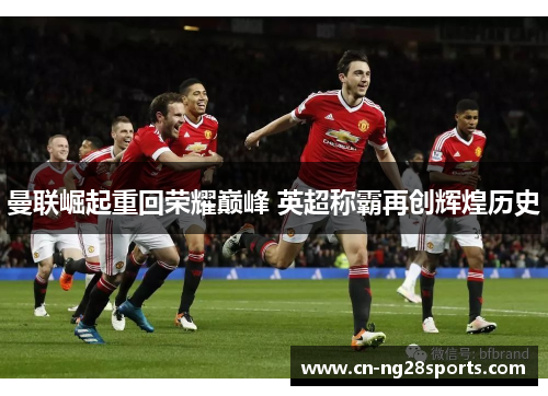 曼联崛起重回荣耀巅峰 英超称霸再创辉煌历史