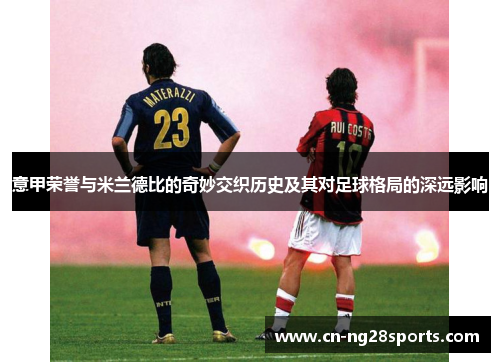 意甲荣誉与米兰德比的奇妙交织历史及其对足球格局的深远影响