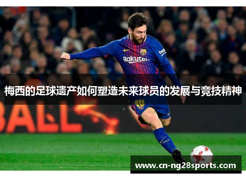 梅西的足球遗产如何塑造未来球员的发展与竞技精神