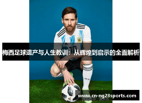 梅西足球遗产与人生教训：从辉煌到启示的全面解析