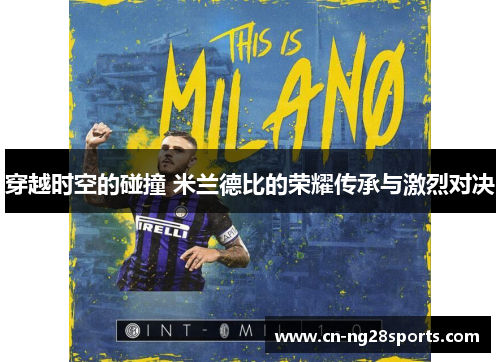 穿越时空的碰撞 米兰德比的荣耀传承与激烈对决