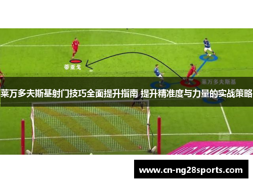 莱万多夫斯基射门技巧全面提升指南 提升精准度与力量的实战策略