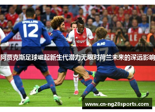 阿贾克斯足球崛起新生代潜力无限对荷兰未来的深远影响