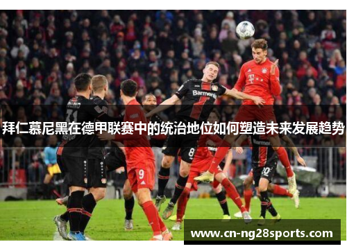 拜仁慕尼黑在德甲联赛中的统治地位如何塑造未来发展趋势