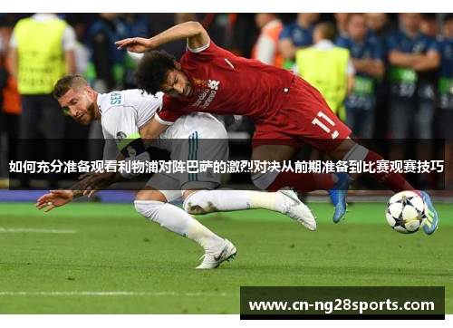 如何充分准备观看利物浦对阵巴萨的激烈对决从前期准备到比赛观赛技巧