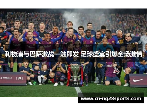 利物浦与巴萨激战一触即发 足球盛宴引爆全场激情