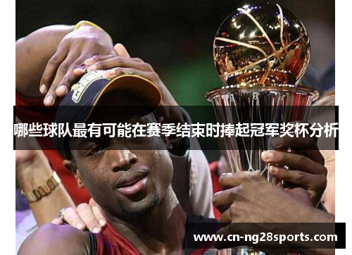 哪些球队最有可能在赛季结束时捧起冠军奖杯分析
