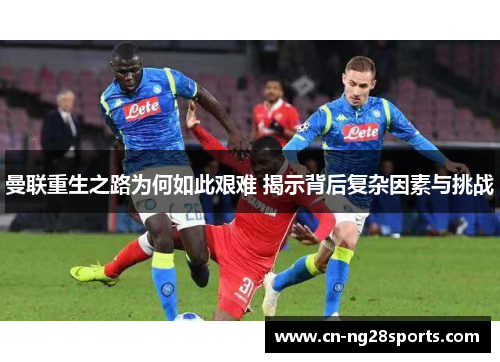 曼联重生之路为何如此艰难 揭示背后复杂因素与挑战