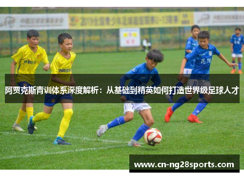 阿贾克斯青训体系深度解析：从基础到精英如何打造世界级足球人才