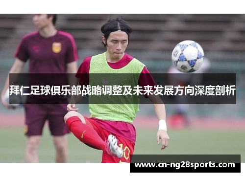 拜仁足球俱乐部战略调整及未来发展方向深度剖析