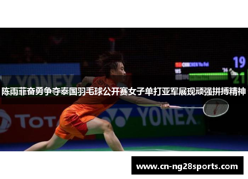 陈雨菲奋勇争夺泰国羽毛球公开赛女子单打亚军展现顽强拼搏精神