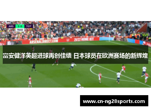 富安健洋英超进球再创佳绩 日本球员在欧洲赛场的新辉煌