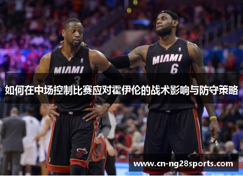 如何在中场控制比赛应对霍伊伦的战术影响与防守策略