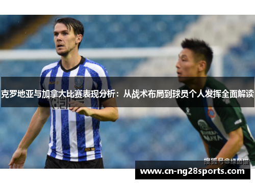 克罗地亚与加拿大比赛表现分析：从战术布局到球员个人发挥全面解读