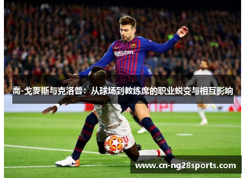 喬-戈麥斯与克洛普：从球场到教练席的职业蜕变与相互影响