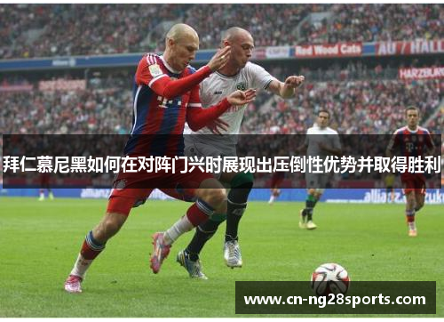 拜仁慕尼黑如何在对阵门兴时展现出压倒性优势并取得胜利