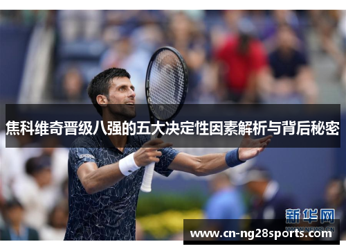 焦科维奇晋级八强的五大决定性因素解析与背后秘密