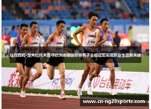 马克西姆·涅夫拉托夫勇夺欧洲体操锦标赛男子全能冠军实现职业生涯新突破