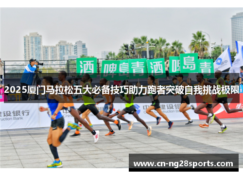 2025厦门马拉松五大必备技巧助力跑者突破自我挑战极限