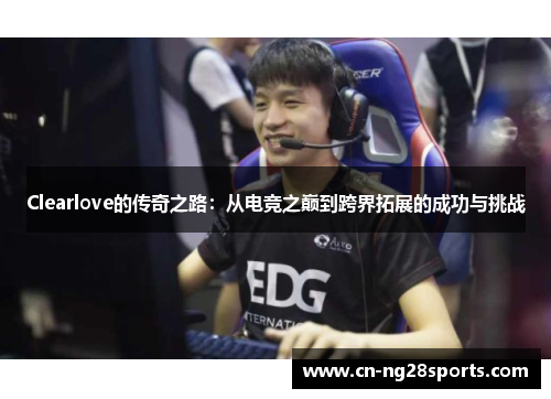 Clearlove的传奇之路：从电竞之巅到跨界拓展的成功与挑战