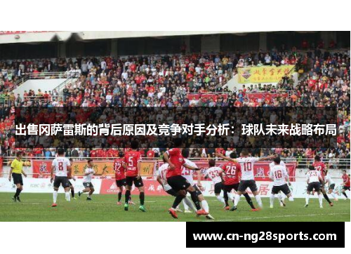 出售冈萨雷斯的背后原因及竞争对手分析：球队未来战略布局