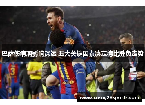 巴萨伤病潮影响深远 五大关键因素决定德比胜负走势