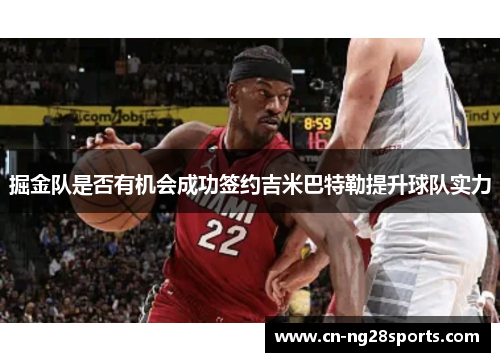 掘金队是否有机会成功签约吉米巴特勒提升球队实力