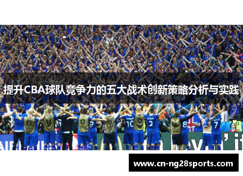 提升CBA球队竞争力的五大战术创新策略分析与实践