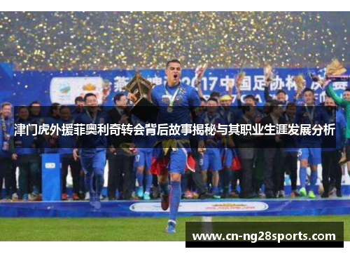 津门虎外援菲奥利奇转会背后故事揭秘与其职业生涯发展分析