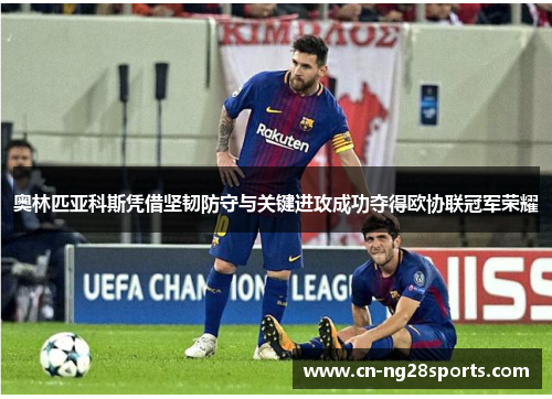 奥林匹亚科斯凭借坚韧防守与关键进攻成功夺得欧协联冠军荣耀